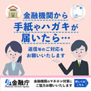 銀行などの金融機関から「お客さま情報確認」「お取引目的確認」などと書かれたお手紙・はがきが届いたら、すぐに確認して返送等のご対応をお願いいたします。